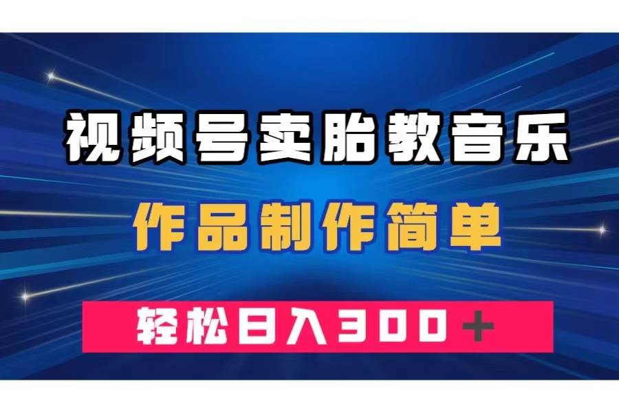 视频号卖胎教音乐，作品制作简单，一单49，轻松日入300＋-飞秋社