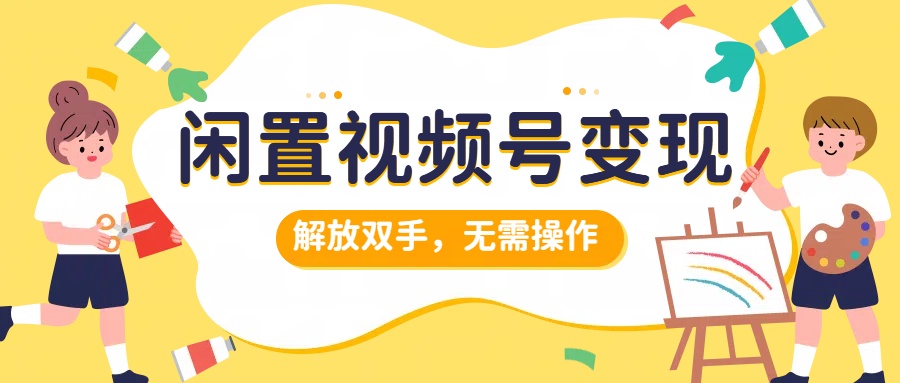 闲置视频号变现，搞钱项目再升级，解放双手，无需操作，最高单日500+-飞秋社