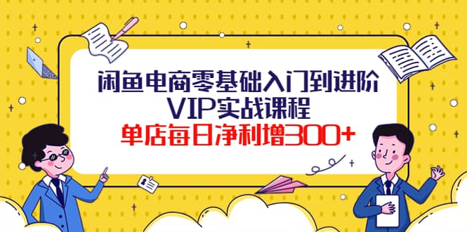 闲鱼电商零基础入门到进阶VIP实战课程-飞秋社