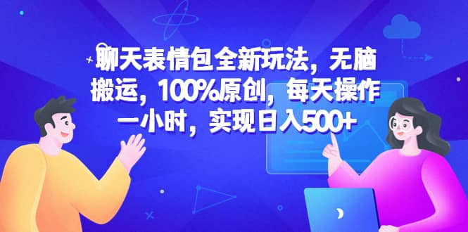 聊天表情包全新玩法，无脑搬运，100%原创，每天操作一小时，实现日入500+-飞秋社