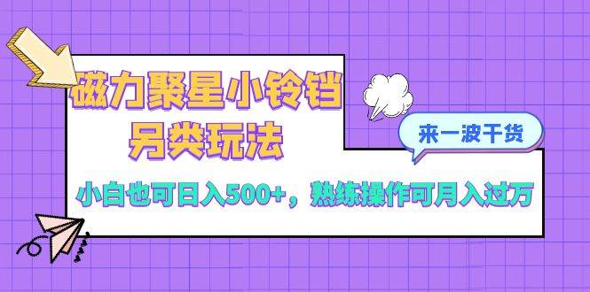 磁力聚星小铃铛另类玩法，小白也可日入500+，熟练操作可月入过万-飞秋社