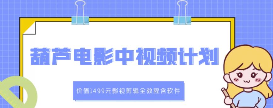 葫芦电影中视频解说教学：价值1499元影视剪辑全教程含软件-飞秋社