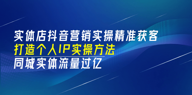 实体店抖音营销实操精准获客、打造个人IP实操方法，同城实体流量过亿(53节)-飞秋社