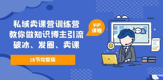 私域卖课营训练营：教你做知识博主引流、破冰、发圈、卖课（16节课完整版）-飞秋社