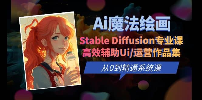 Ai魔法绘画 Stable Diffusion专业课 高效辅助Ui/运营作品集 0到精通系统课-飞秋社