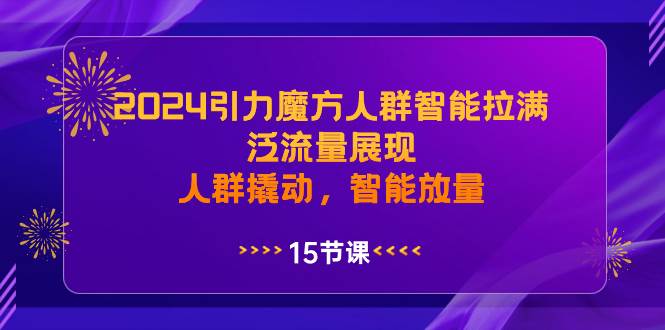 2024引力魔方人群智能拉满，泛流量展现，人群撬动，智能放量-飞秋社