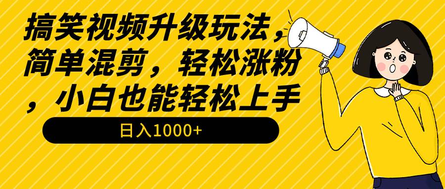 搞笑视频升级玩法，简单混剪，轻松涨粉，小白也能上手，日入1000+教程+素材-飞秋社