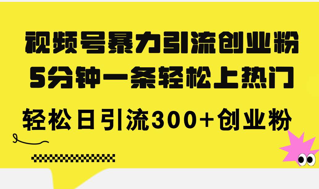 视频号暴力引流创业粉，5分钟一条轻松上热门，轻松日引流300+创业粉-飞秋社