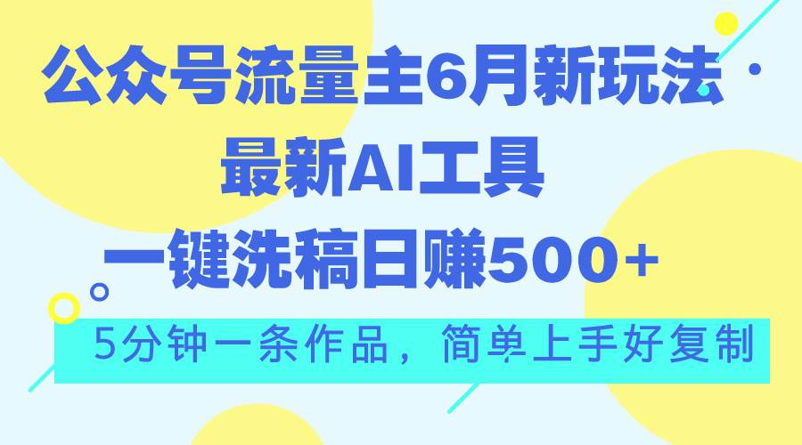 公众号流量主6月新玩法，最新AI工具一键洗稿单号日赚500+，5分钟一条作…-飞秋社