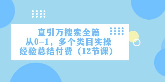 直引万·搜索全篇，从0-1，多个类目实操经验总结付费（12节课）-飞秋社