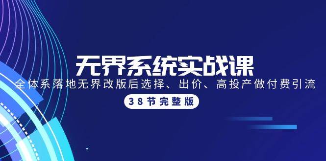 无界系统实战课：全体系落地无界改版后选择、出价、高投产做付费引流-38节-飞秋社