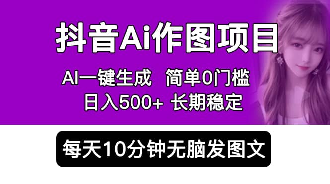 抖音Ai作图项目 Ai手机app一键生成图片 0门槛 每天10分钟发图文 日入500+-飞秋社