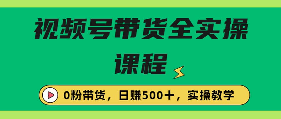 收费1980的视频号带货保姆级全实操教程，0粉带货-飞秋社