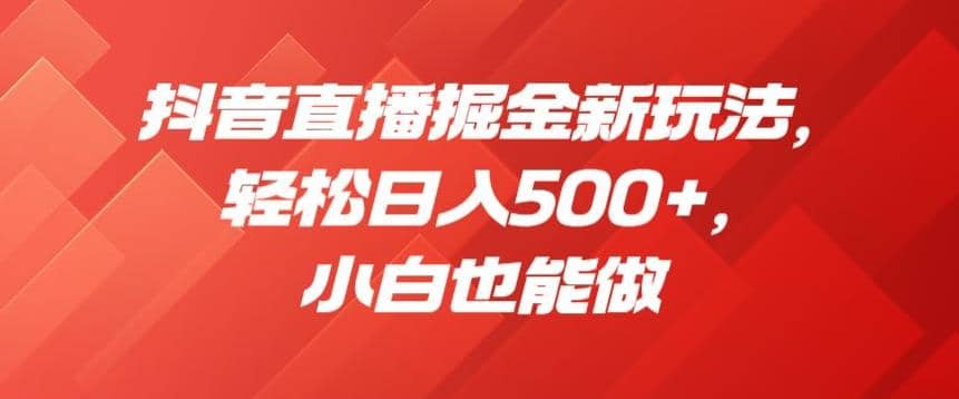 抖音直播掘金新玩法，轻松日入500+，小白也能做【揭秘】-飞秋社