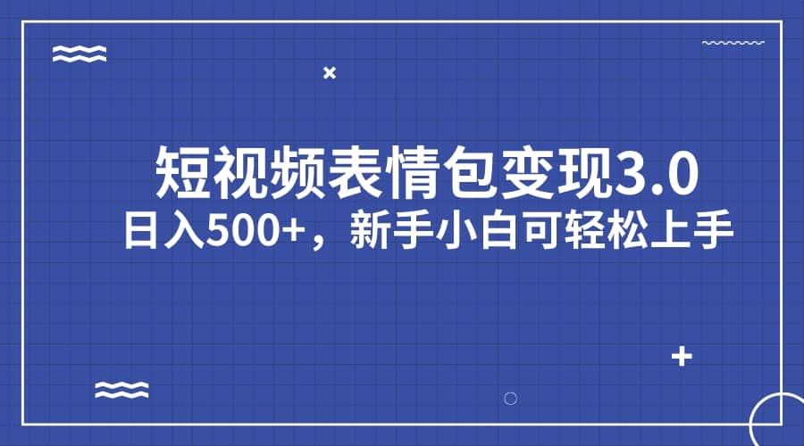 短视频表情包变现项目3.0，日入500+，新手小白轻松上手（教程+资料）-飞秋社