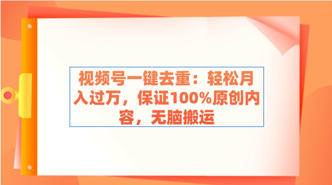 视频号一键去重：轻松月入过万，保证100%原创内容，无脑搬运-飞秋社