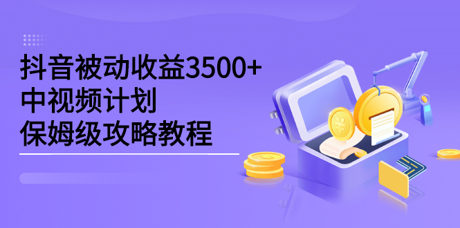 抖音被动收益3500+，中视频计划保姆级攻略教程-飞秋社