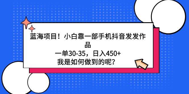 蓝海项目！小白靠一部手机抖音发发作品，一单30-35，日入450+，我是如何…-飞秋社