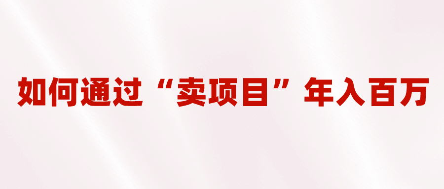 2023年最火项目：通过“卖项目”年入百万！普通人逆袭翻身的唯一出路-飞秋社