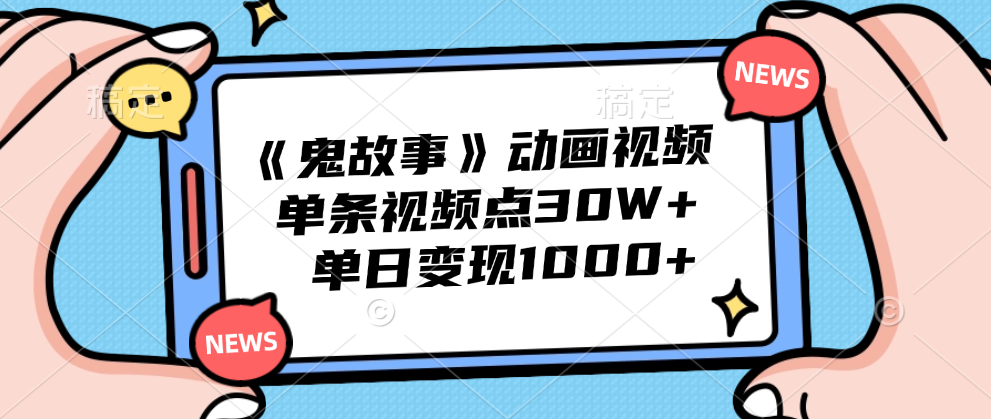 《鬼故事》动画视频，单条视频点赞30W+，单日变现1000+-飞秋社