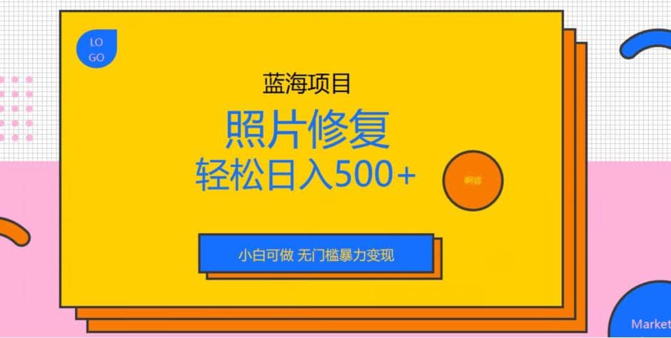 蓝海项目照片修复，轻松日入500+，小白可做无门槛暴力变现【揭秘】-飞秋社