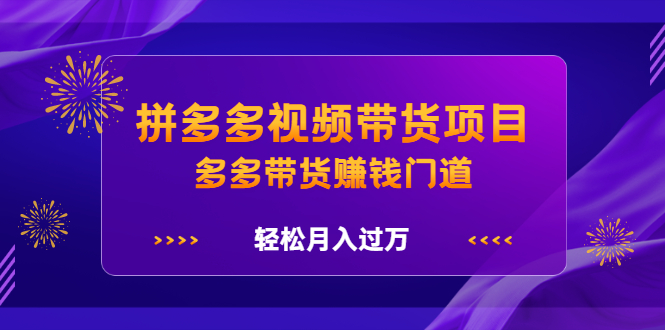 拼多多视频带货项目，多多带货赚钱门道 价值368元-飞秋社