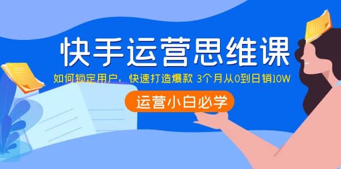 快手运营思维课：如何锁定用户，快速打造爆款-飞秋社