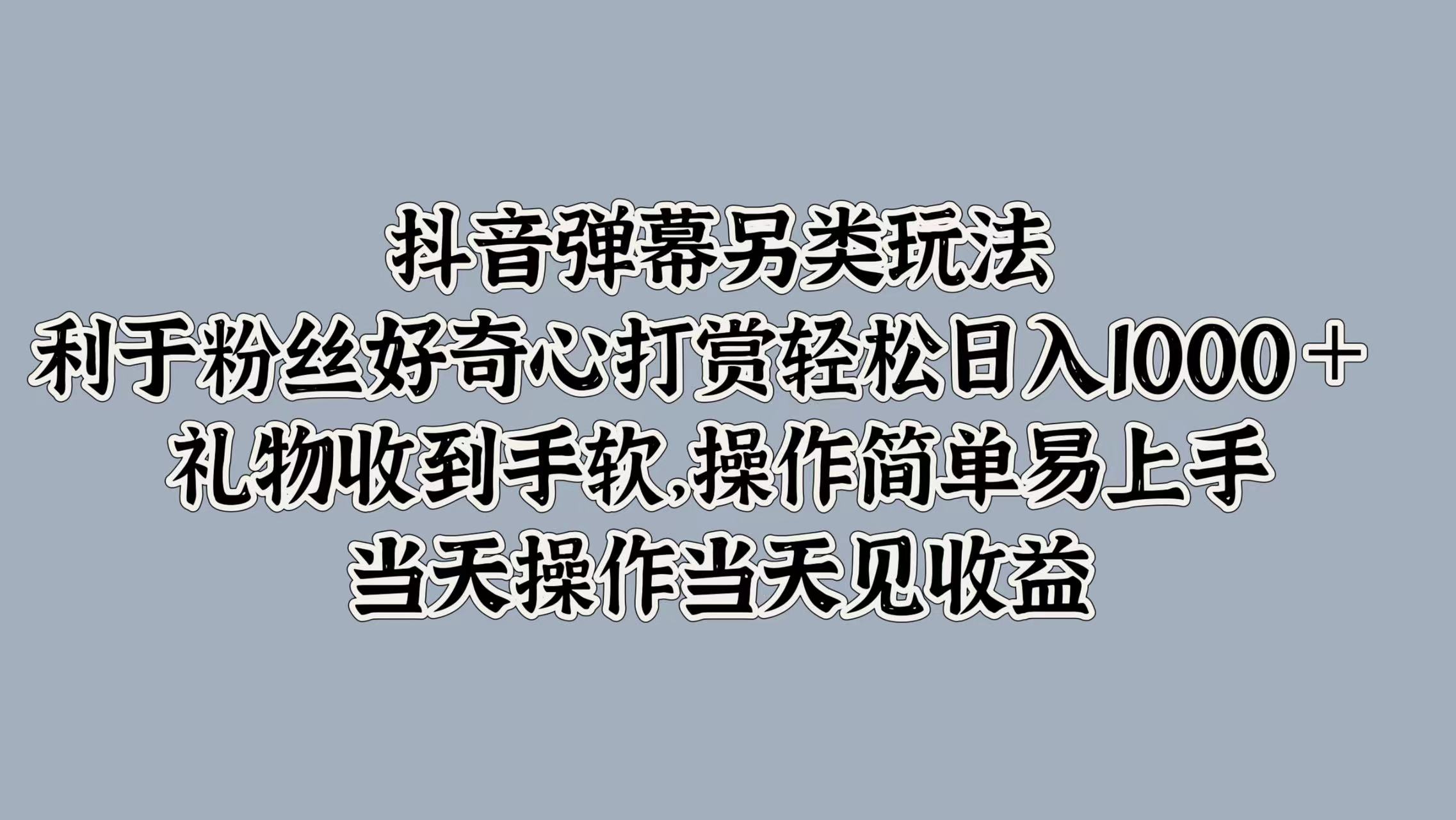 抖音弹幕另类玩法，利于粉丝好奇心打赏轻松日入1000＋ 礼物收到手软，操作简单易上手，当天操作当天见收益-飞秋社