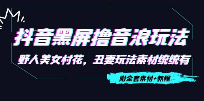 抖音黑屏撸音浪玩法：野人美女村花，丑妻玩法素材统统有【教程+素材】-飞秋社