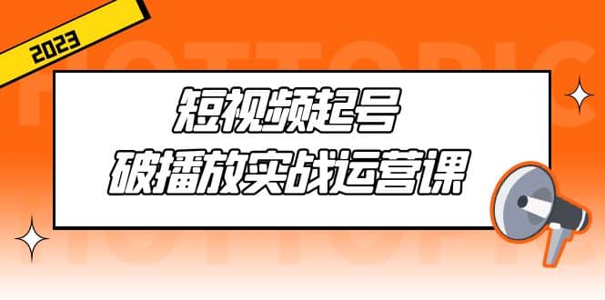 短视频起号·破播放实战运营课，用通俗易懂大白话带你玩转短视频-飞秋社