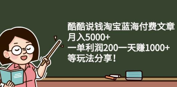 酷酷说钱淘宝蓝海付费文章:月入5000+一单利润200一天赚1000+(等玩法分享)-飞秋社