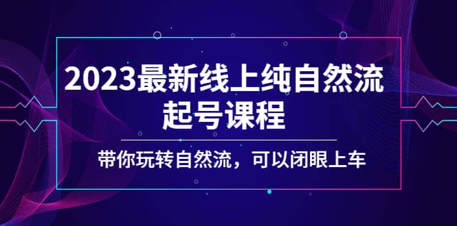 2023最新线上纯自然流起号课程，带你玩转自然流，可以闭眼上车-飞秋社