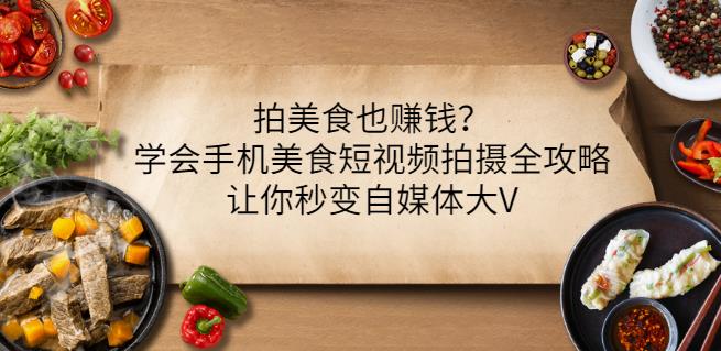 拍美食也赚钱？学会手机美食短视频拍摄全攻略，让你秒变自媒体大V-飞秋社