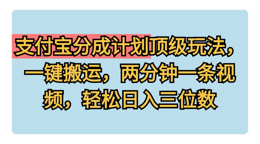 支付宝分成计划玩法，一键搬运，两分钟一条视频，轻松日入三位数-飞秋社