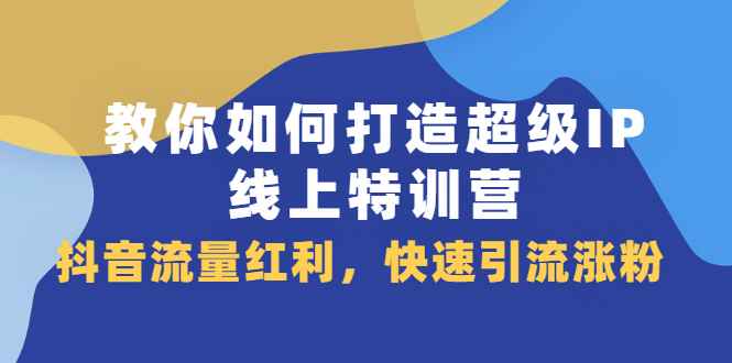 教你如何打造超级IP线上特训营，抖音流量红利新机遇-飞秋社