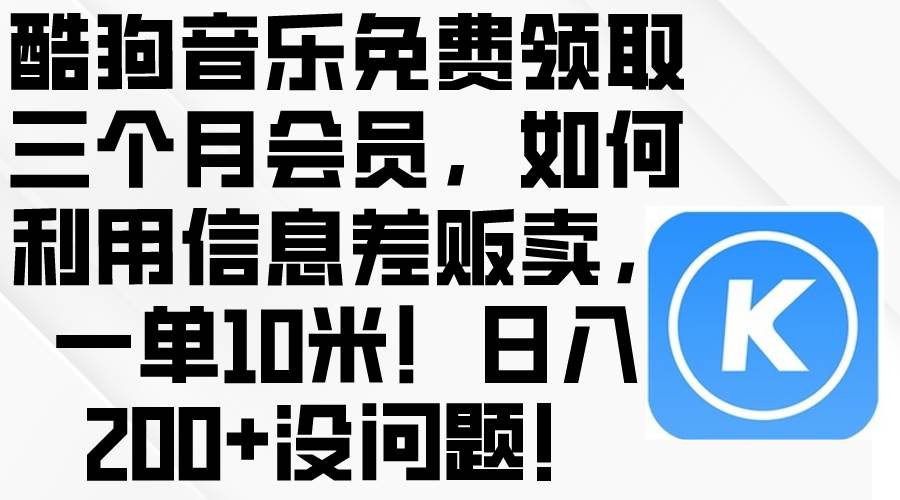 酷狗音乐免费领取三个月会员，利用信息差贩卖，一单10米！日入200+没问题-飞秋社