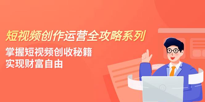 短视频创作运营-全攻略系列，掌握短视频创收秘籍，实现财富自由（4节课）-飞秋社