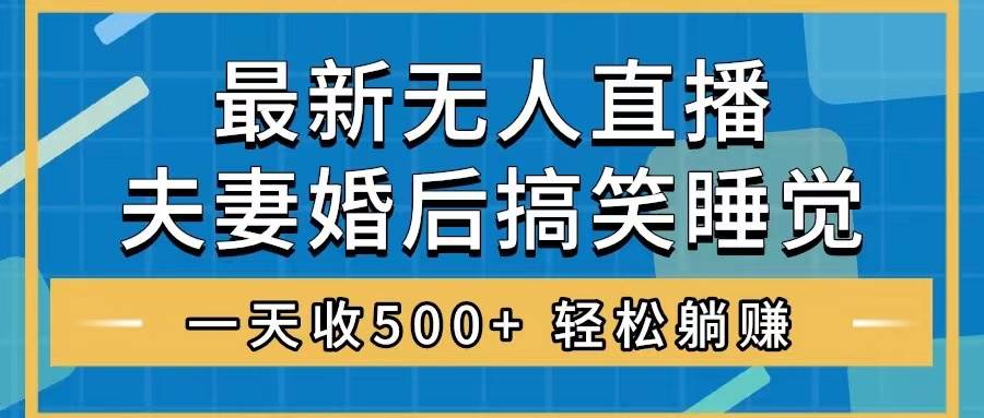 无人直播最新玩法，婚后夫妻睡觉整蛊，礼物收不停，睡后收入500+-飞秋社