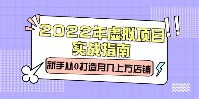 2022年虚拟项目实战指南，新手从0打造月入上万店铺【视频课程】-飞秋社