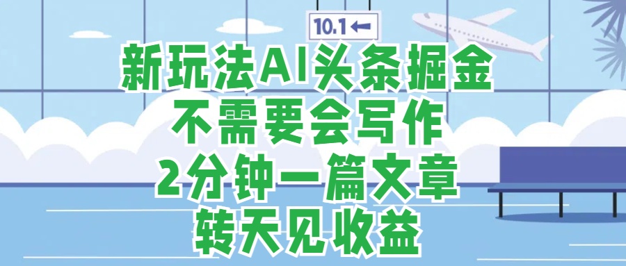 新玩法AI头条掘金，顺应大局总不会错，2分钟一篇原创文章，不需要会写作，AI自动生成，转天见收益，长久可操作，小白直接上手毫无压力-飞秋社