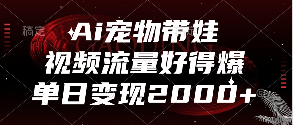 Ai宠物带娃，视频流量好得爆，单日变现2000+-飞秋社