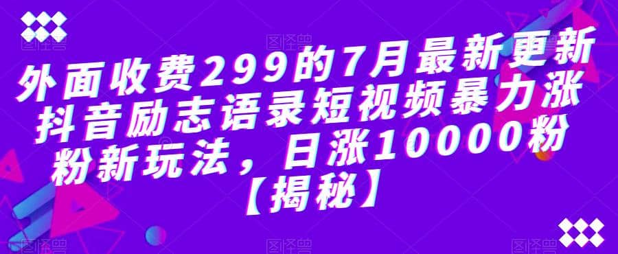 外面收费299的7月最新更新抖音励志语录短视频暴力涨粉新玩法，日涨10000粉【揭秘】-飞秋社