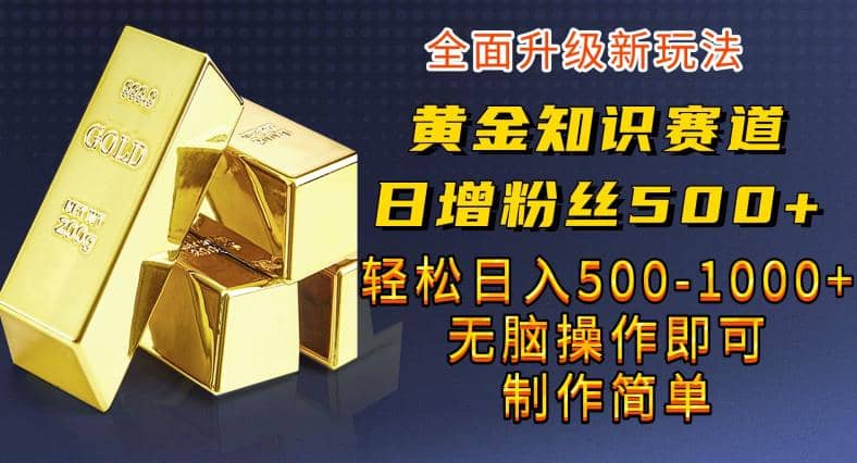 黄金知识赛道，一条作品涨粉500+，私域高利润单品转化，一部手机轻松实现日入500【揭秘】-飞秋社