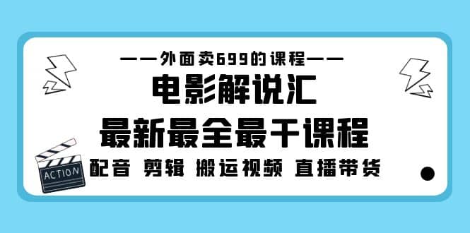 外面卖699的电影解说汇最新最全最干课程：电影配音 剪辑 搬运视频 直播带货-飞秋社