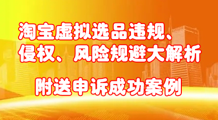 淘宝虚拟选品违规、侵权、风险规避大解析，附送申诉成功案例！-飞秋社