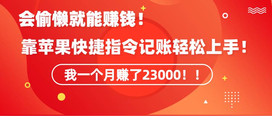 《会偷懒就能赚钱！靠苹果快捷指令自动记账轻松上手，一个月变现23000！》-飞秋社