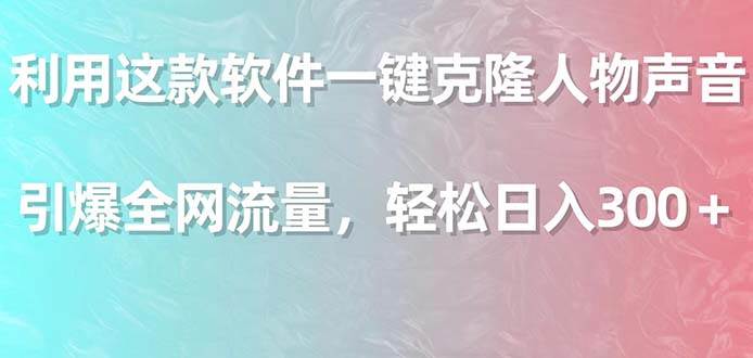 利用这款软件一键克隆人物声音，引爆全网流量，轻松日入300＋-飞秋社