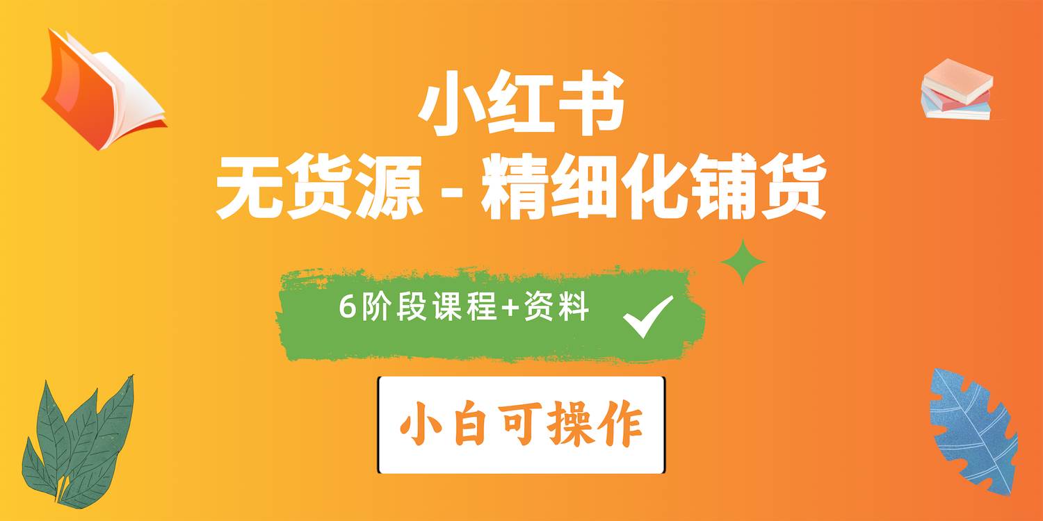 2024小红书电商风口正盛，全优质课程、适合小白（无货源）精细化铺货实战-飞秋社