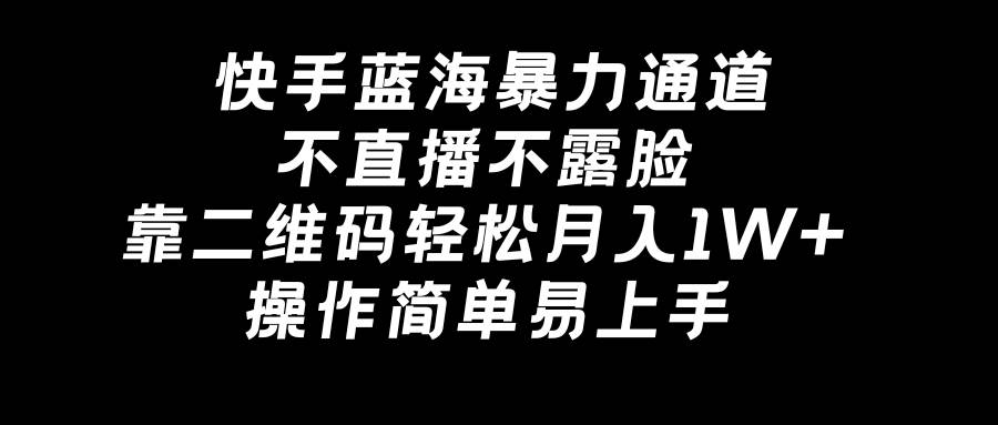 快手蓝海暴力通道，不直播不露脸，靠二维码轻松月入1W+，操作简单易上手-飞秋社