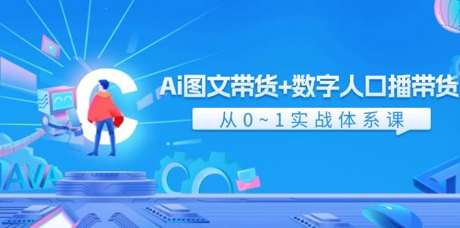 Ai 图文带货+数字人口播带货，从0~1实战体系课（43节）-飞秋社